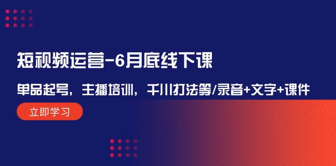 短视频运营-6月底线下课：单品起号，主播培训，千川打法等/录音+文字+课件-小哥网