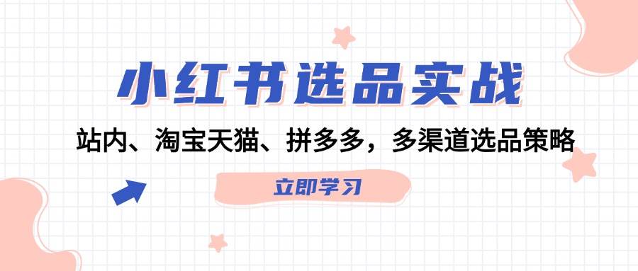 小红书选品实战：站内、淘宝天猫、拼多多，多渠道选品策略-小哥网