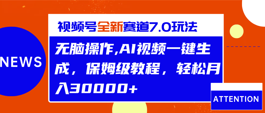 视频号最新7.0玩法，无脑操作，保姆级教程，轻松月入30000+-小哥网