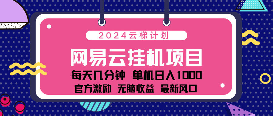 2024网易云云梯计划项目，每天只需操作几分钟！纯躺赚玩法，一个账号一个月一万到三万收益！可批量，可矩阵，收益翻倍！-小哥网