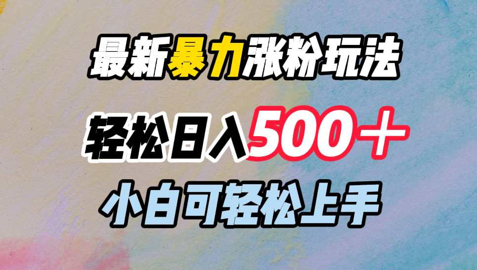 最新暴力涨粉玩法，轻松日入500＋，小白可轻松上手-小哥网