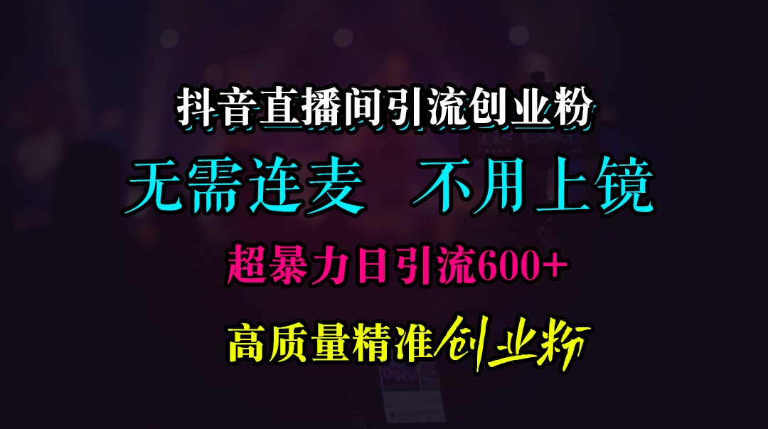 抖音直播间引流创业粉，无需连麦、无需上镜，超暴力日引流600+高质量精准创业粉-小哥网