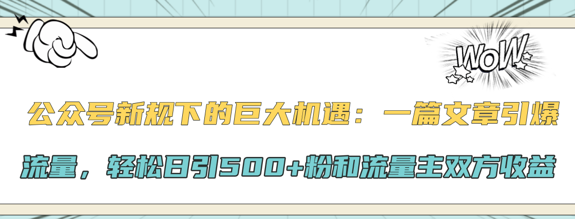 公众号新规下的巨大机遇：轻松日引500+粉和流量主双方收益，一篇文章引爆流量-小哥网