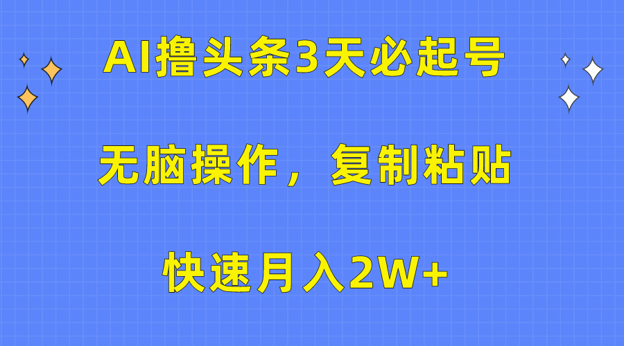 AI撸头条3天必起号，无脑操作3分钟1条，复制粘贴保守月入2W+-小哥网