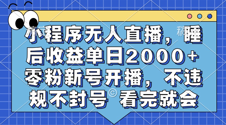 小程序无人直播，睡后收益单日2000+ 零粉新号开播，不违规不封号 看完就会-小哥网