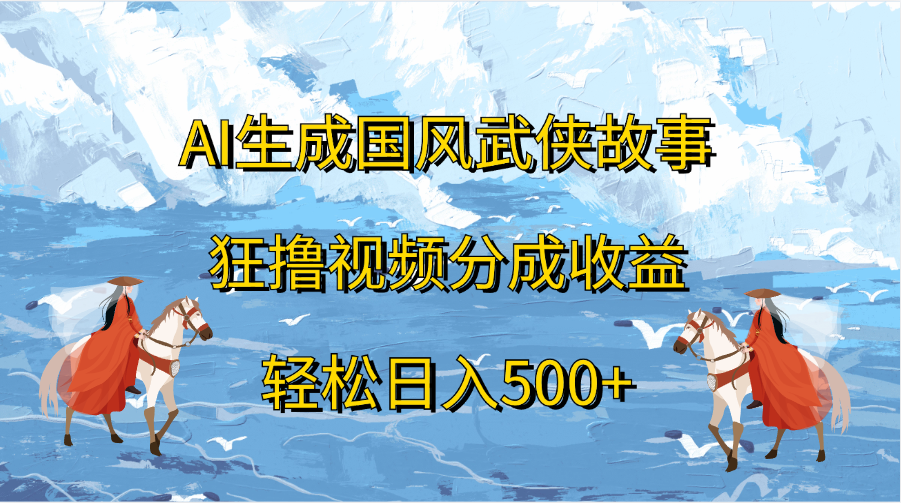 AI生成国风武侠故事，狂撸视频分成收益，轻松日入500+-小哥网