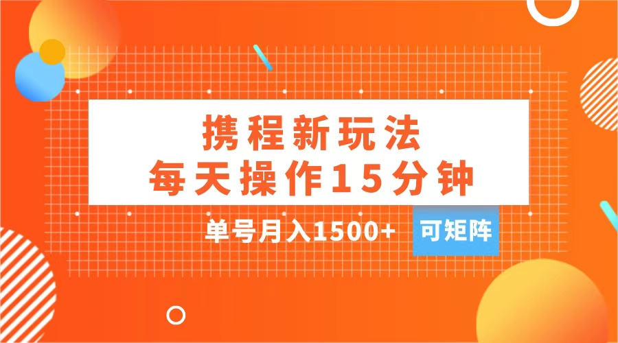 玩赚携程APP，每天简单操作15分钟，单号月入1500+，可矩阵-小哥网