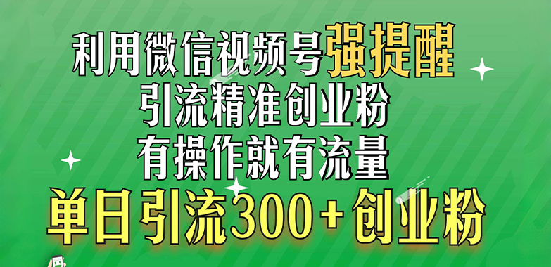 利用微信视频号“强提醒”功能，引流精准创业粉，有操作就有流量，单日引流300+创业粉-小哥网