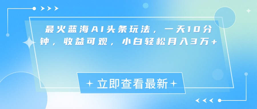 最新蓝海AI头条玩法，一天10分钟，收益可观，小白轻松月入3万+-搞钱社