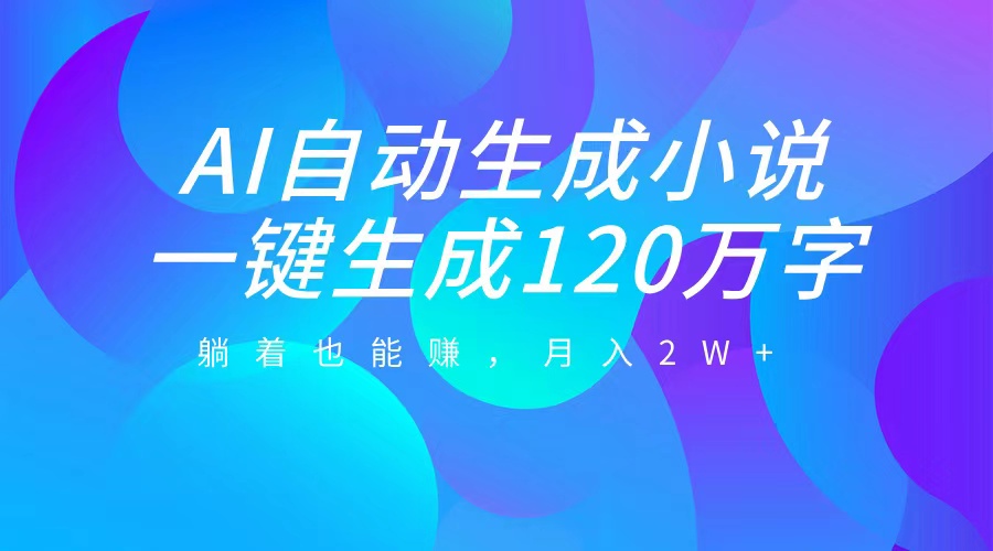 AI自动写小说，一键生成120万字，躺着也能赚，月入2W+-小哥网