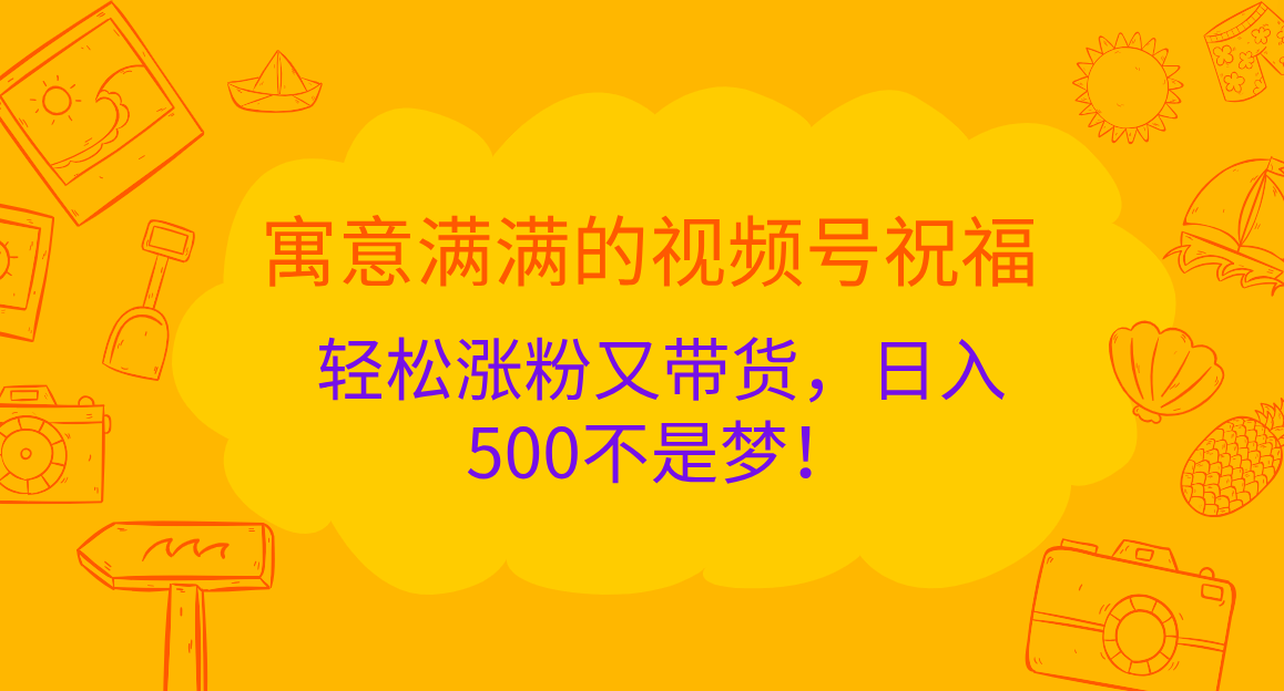 寓意满满的 视频号祝福，轻松涨粉又带货，日入500不是梦！-小哥网