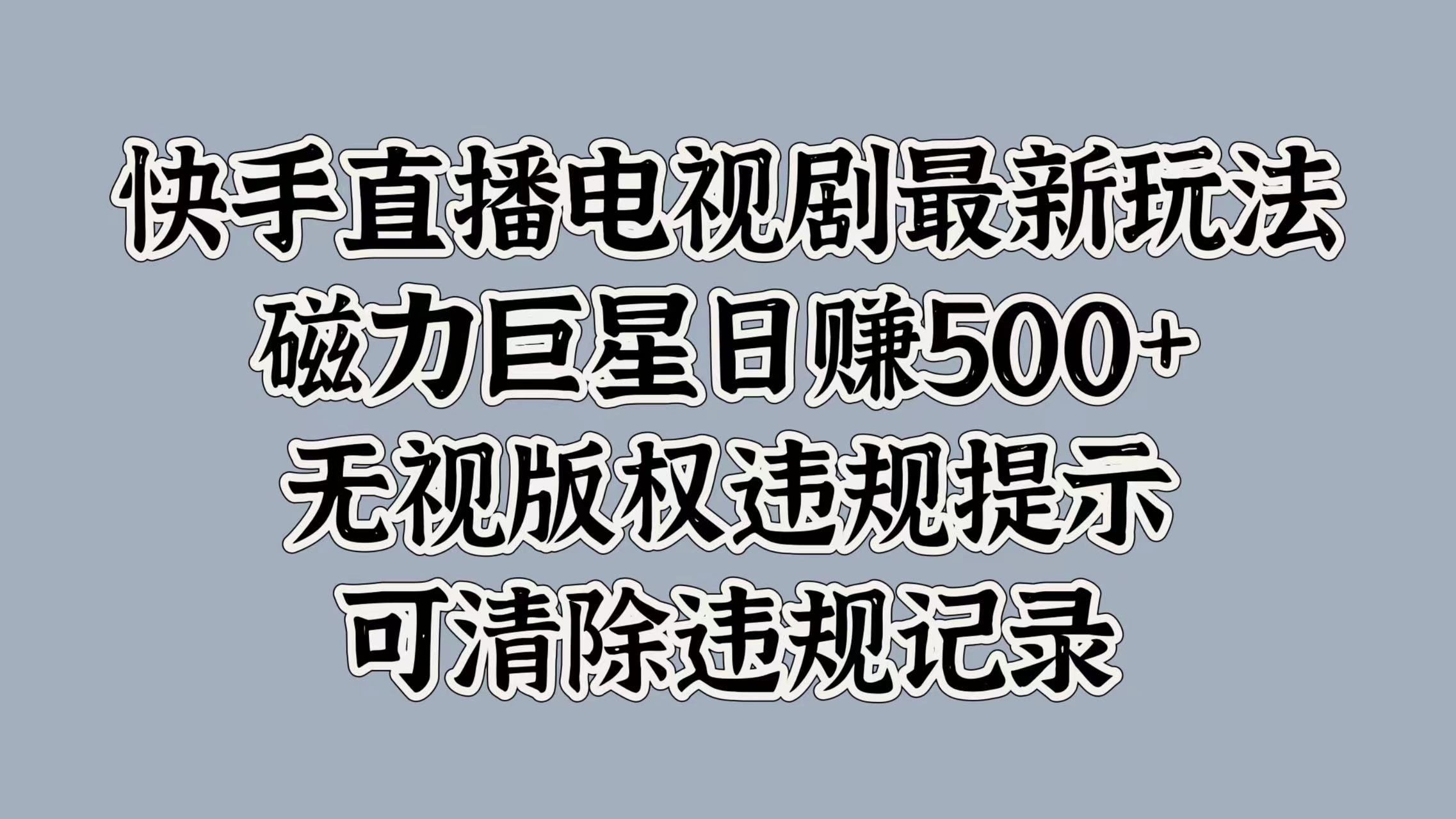 快手直播电视剧最新玩法，磁力巨星日赚500+，无视版权违规提示，可清除违规记录-热爱者网创