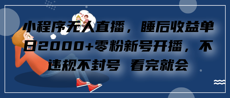 小程序无人直播，零粉新号开播，不违规不封号 看完就会+睡后收益单日2000-小哥网