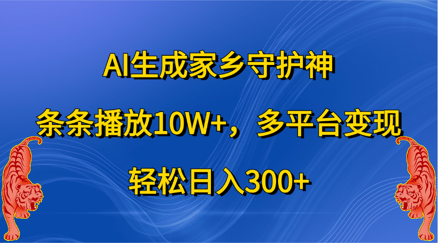 AI生成家乡守护神，条条播放10W+，轻松日入300+，多平台变现-小哥网