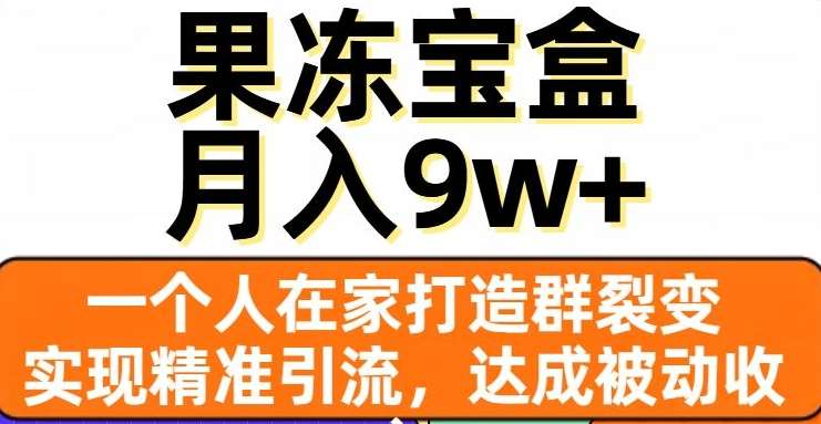 果冻宝盒，通过精准引流和裂变群，实现被动收入，日入3000+-小哥网