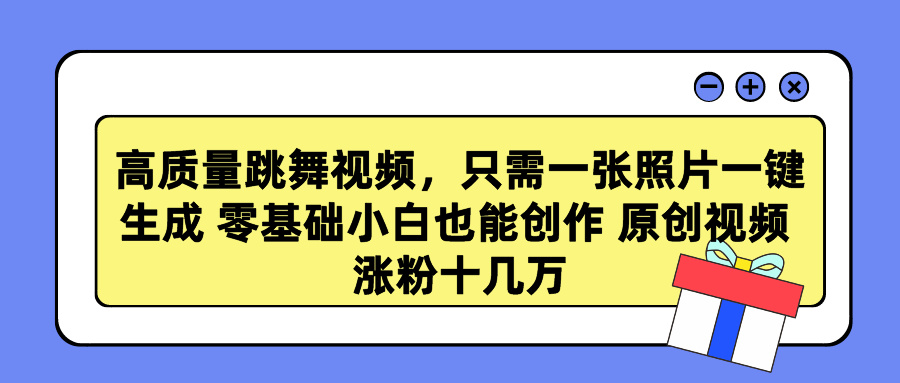 高质量跳舞视频，只需一张照片一键生成 零基础小白也能创作 原创视频 涨粉十几万-小哥网