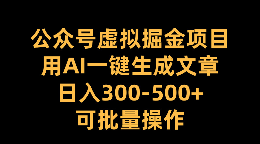 公众号虚拟掘金项目，用AI一键生成文章，日入300-500+可批量操作-小哥网