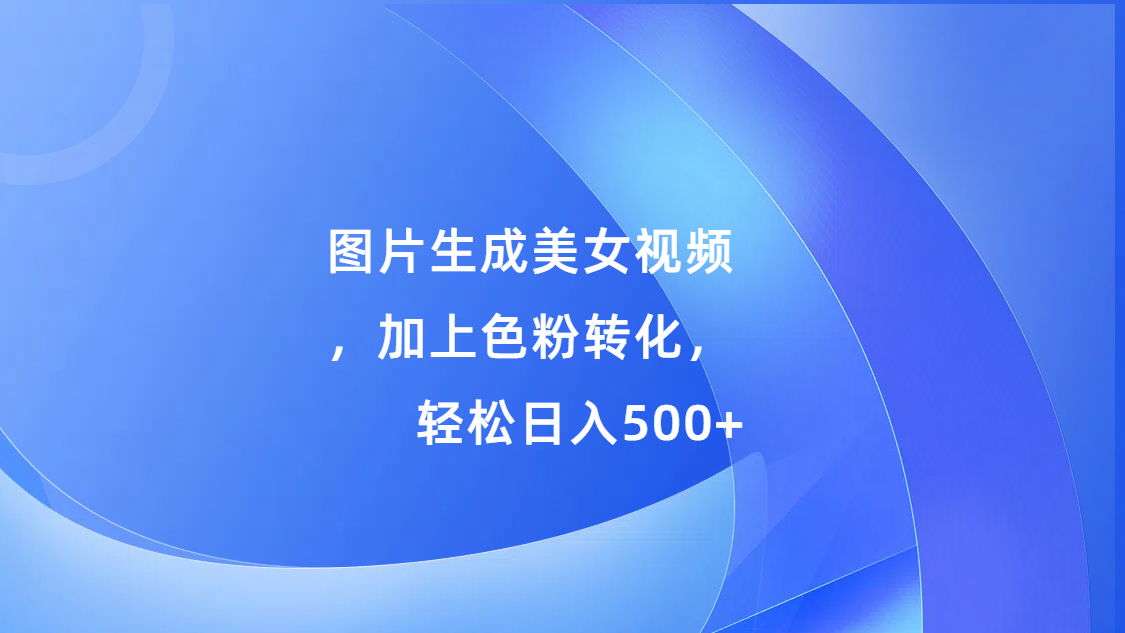 图片生成美女视频，加上s粉转化，轻松日入500+-搞钱社