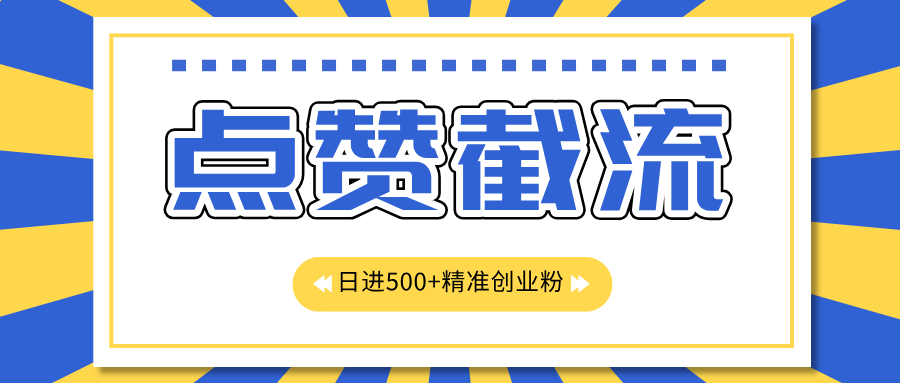 点赞截流日引500+精准创业粉，知识星球无限截流CY粉首发玩法，精准曝光长尾持久，日进线500+-小哥网