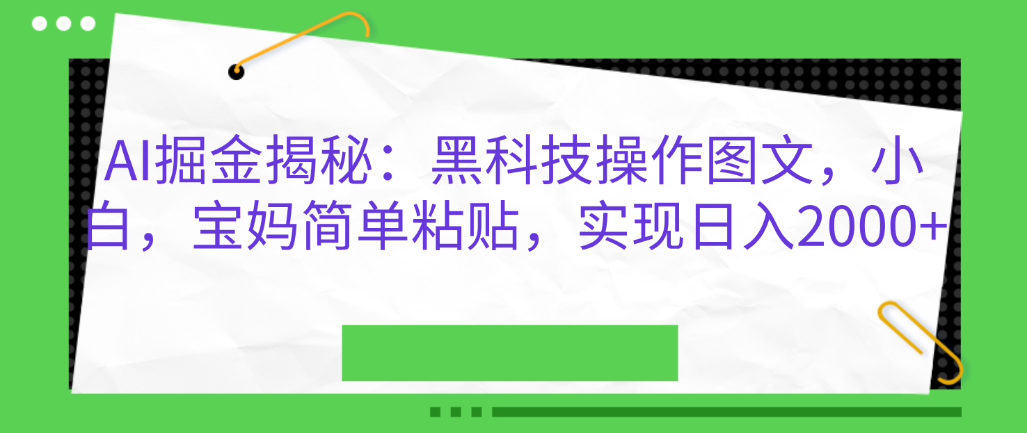 AI掘金揭秘：黑科技操作图文，小白，宝妈简单粘贴，实现日入2000+-小哥网