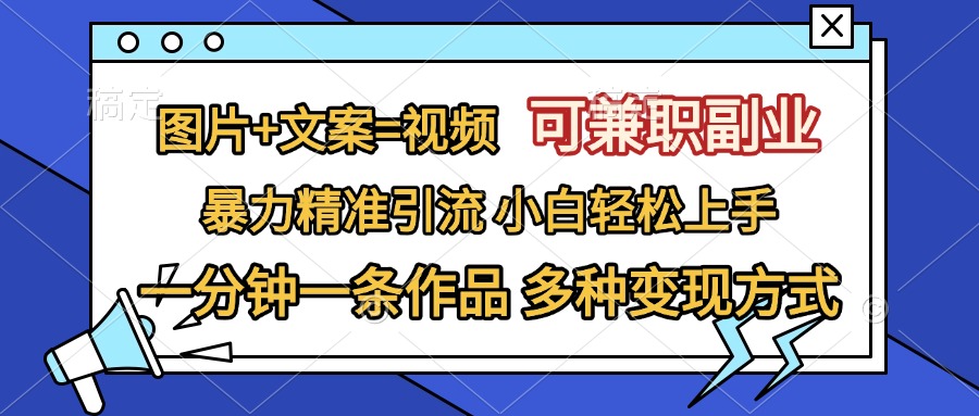 图片+文案=视频，可兼职副业，精准暴力引流，一分钟一条作品，小白轻松上手，多种变现方式-小哥网