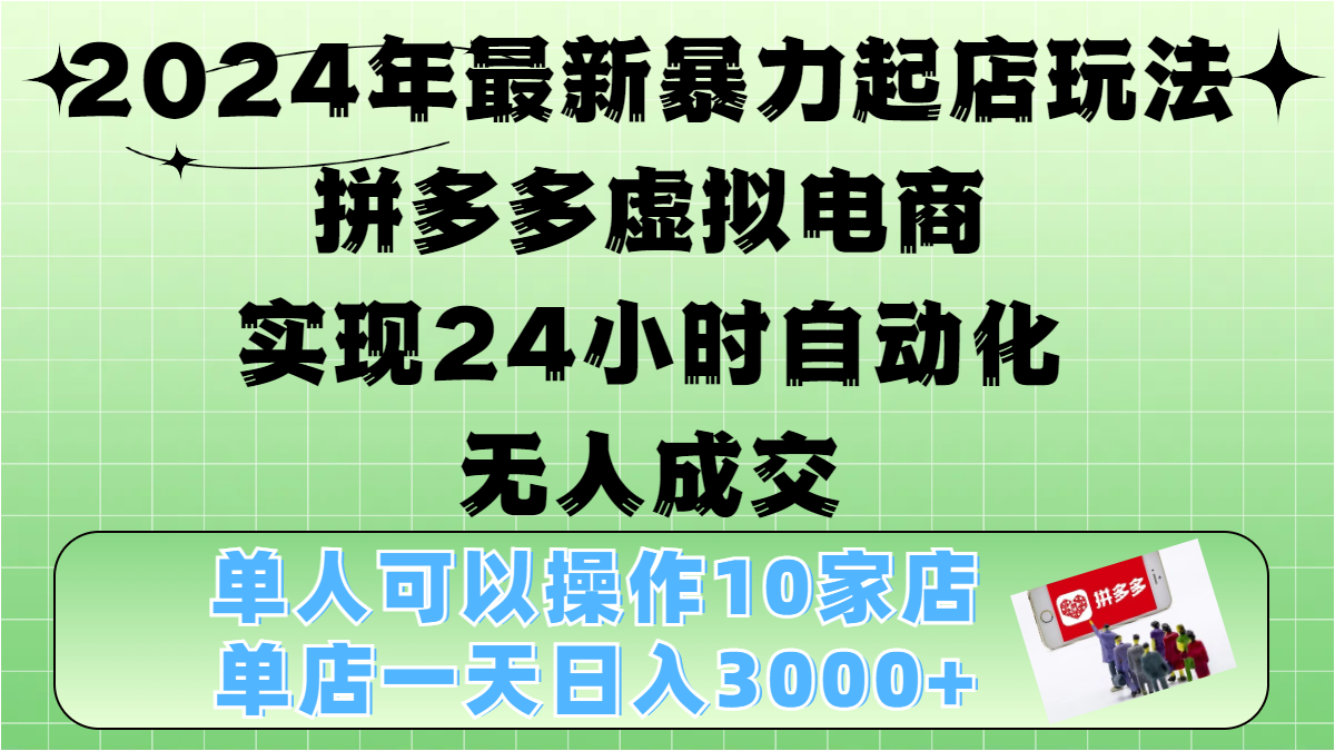 2024年最新暴力起店玩法，拼多多虚拟电商，实现24小时自动化无人成交，单人可以操作10家店，单店日入3000+-小哥网