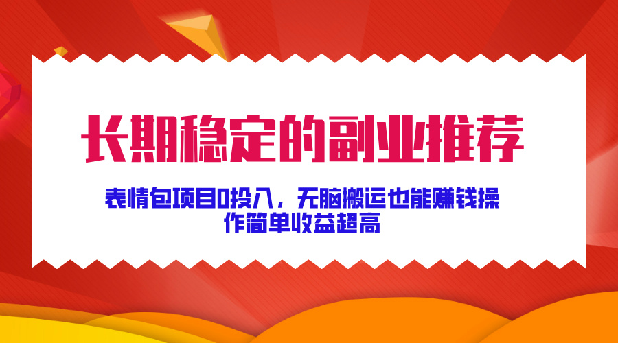 长期稳定的副业推荐！表情包项目0投入，无脑搬运也能赚钱，操作简单收益超高-小哥网