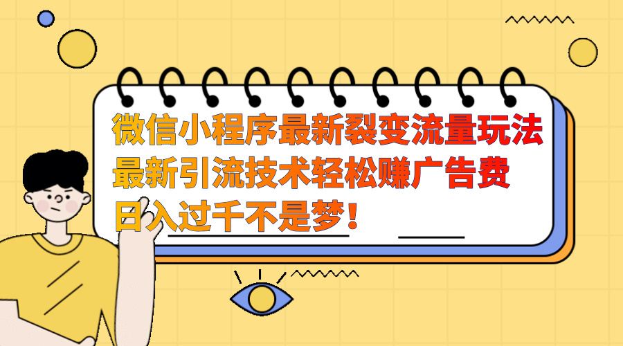 微信小程序最新裂变流量玩法，最新引流技术收益高轻松赚广告费，日入过千-小哥网