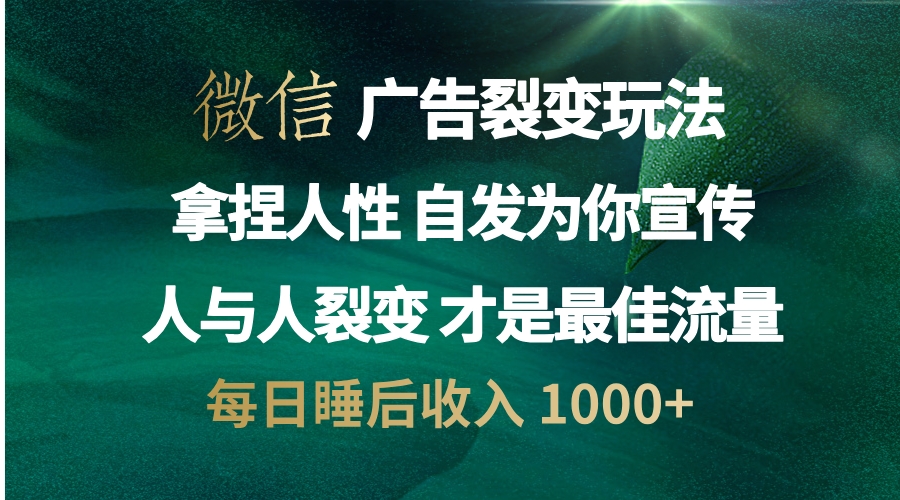 微信广告裂变法 操控人性 自发为你免费宣传 人与人的裂变才是最佳流量 单日睡后收入 1000+-小哥网