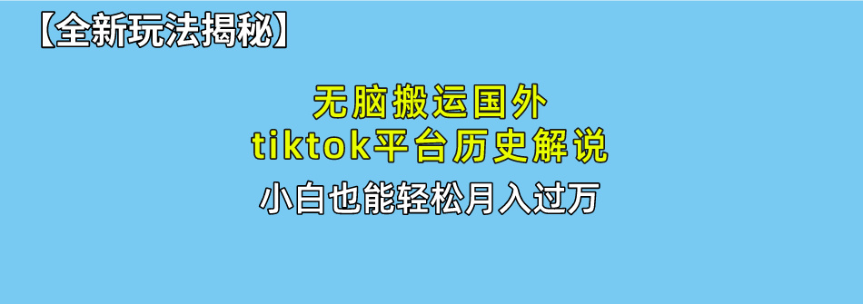 【全新玩法揭秘】无脑搬运国外tiktok历史解说，月入过万绝不是梦-小哥网