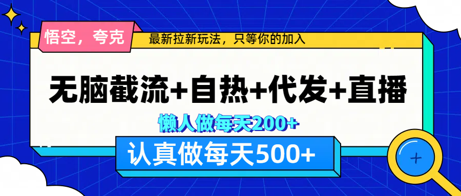 悟空、夸克拉新，无脑截流+自热+代发+直播，日入500+-小哥网