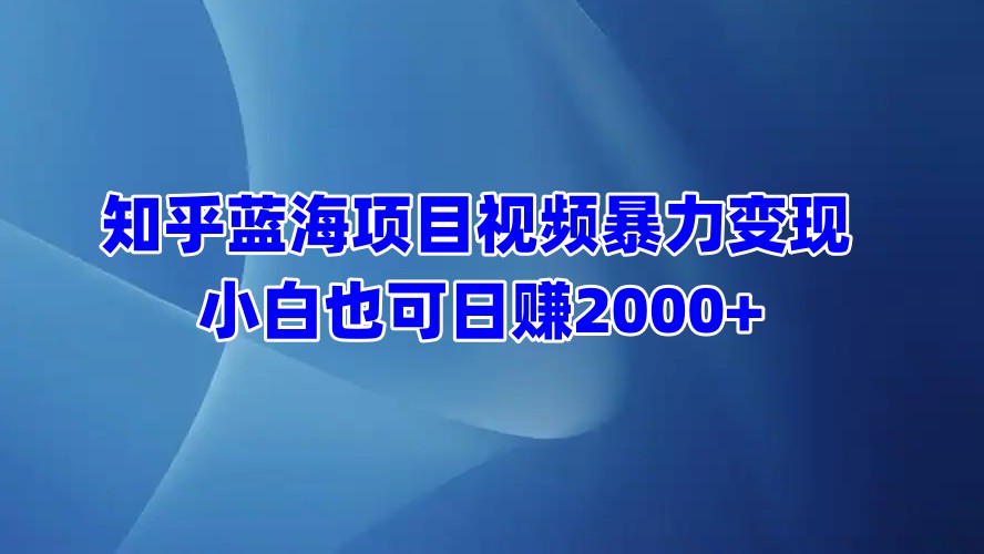 知乎蓝海项目视频暴力变现  小白也可日赚2000+-小哥网