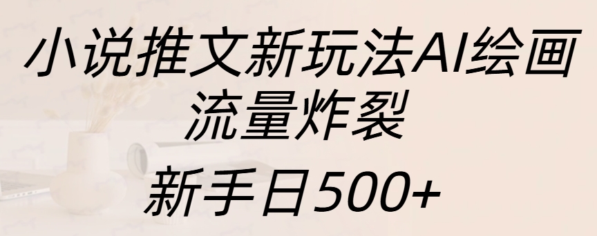 小说推文新玩法AI绘画，流量炸裂，新手日入500+-小哥网