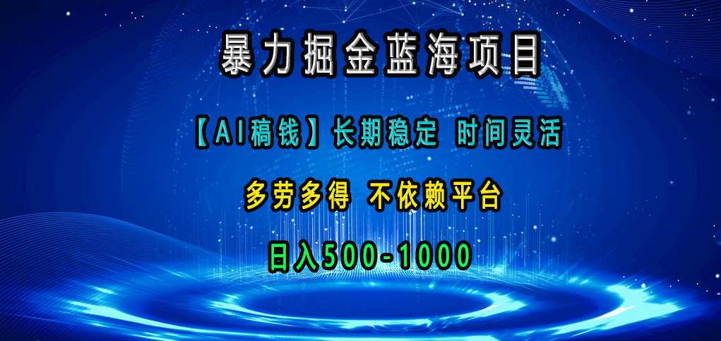 暴力掘金蓝海项目，【AI稿钱】长期稳定，时间灵活，多劳多得，不依赖平台，日入500-1000-小哥网