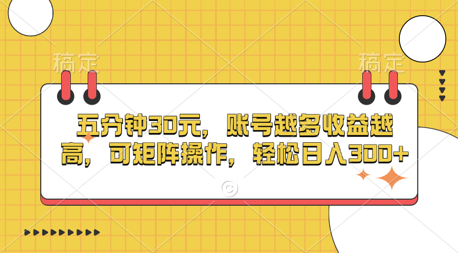 五分钟30元，账号越多收益越高，可矩阵操作，轻松日入300+-小哥网