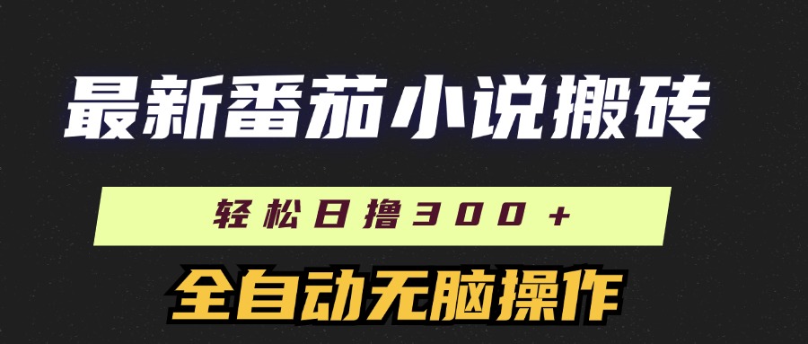 最新番茄小说搬砖，日撸300＋！全自动操作，可矩阵放大！-小哥网