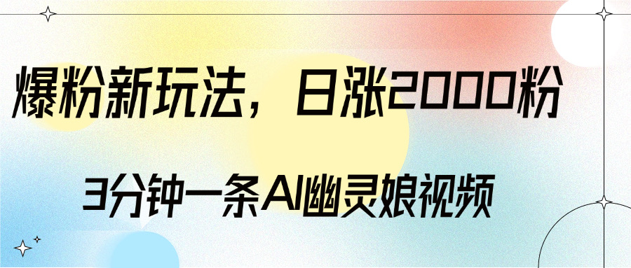 爆粉新玩法，3分钟一条AI幽灵娘视频，日涨2000粉丝，多种变现方式-小哥网