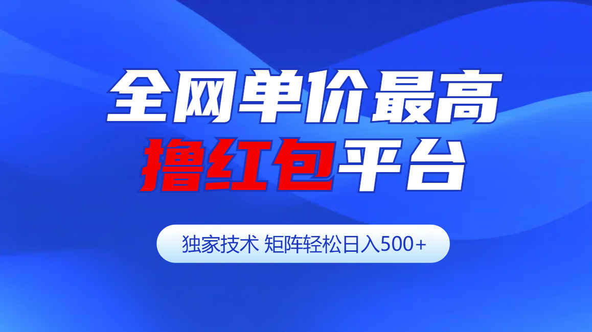 全网公认单价最高撸红包平台-矩阵轻松日入500+-小哥网