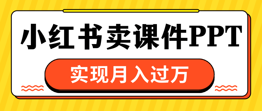 小红书卖课件ppt，实现月入过万-小哥网