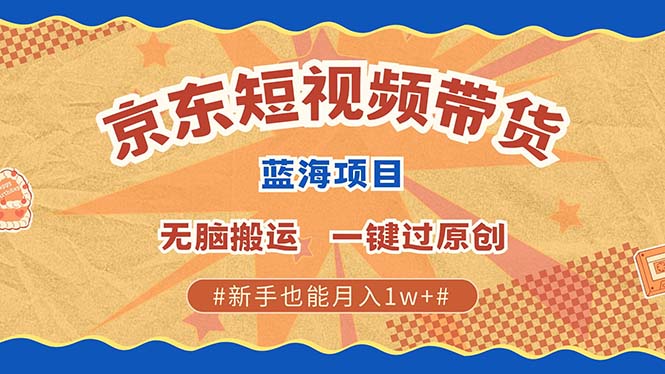 京东短视频带货 2025新风口 批量搬运 单号月入过万 上不封顶-小哥网