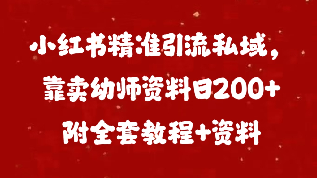 小红书精准引流私域，靠卖幼师资料日200+附全套资料-小哥网