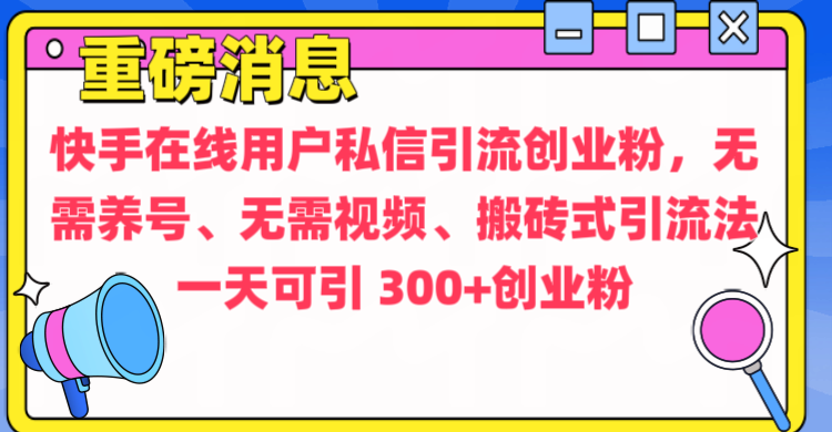 通过给快手在线用户私信引流创业粉，无需养号、无需视频、搬砖式引流法，一天可引300+创业粉-小哥网