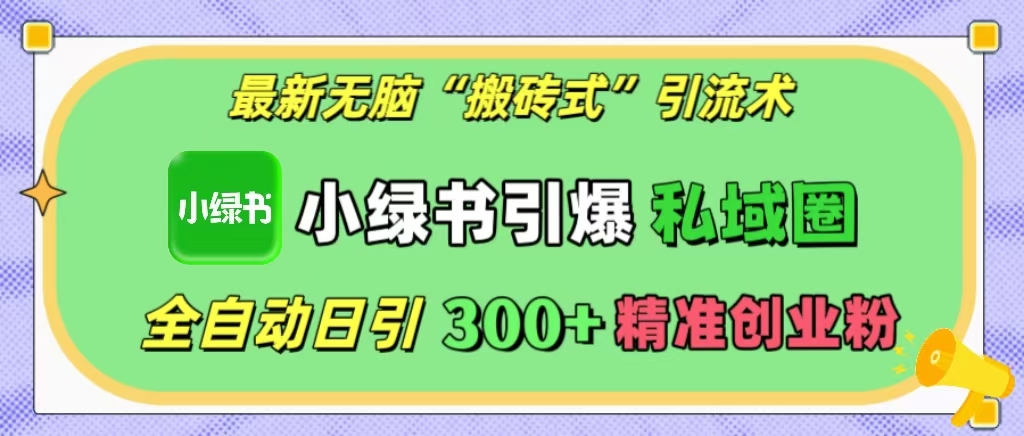 最新无脑“搬砖式”引流术，小绿书引爆私域圈，全自动日引300+精准创业粉！-小哥网