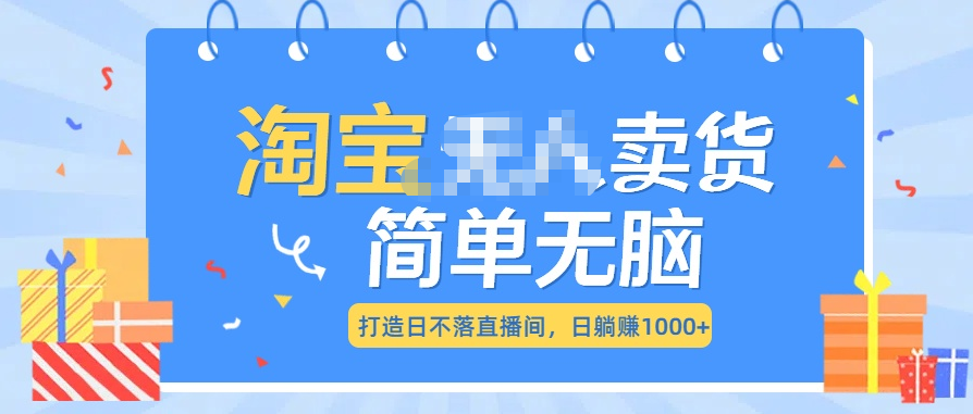 最新淘宝无人卖货7.0，简单无脑，小白易操作，日躺赚1000+-小哥网