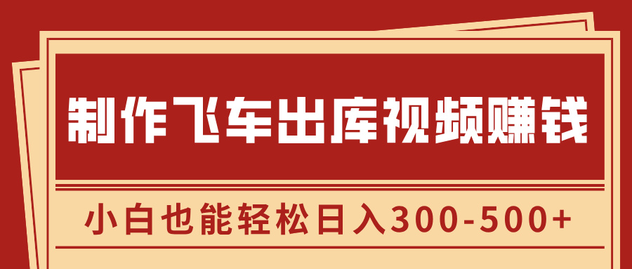 制作飞车出库视频赚钱，玩信息差一单赚50-80，小白也能轻松日入300-500+-小哥网