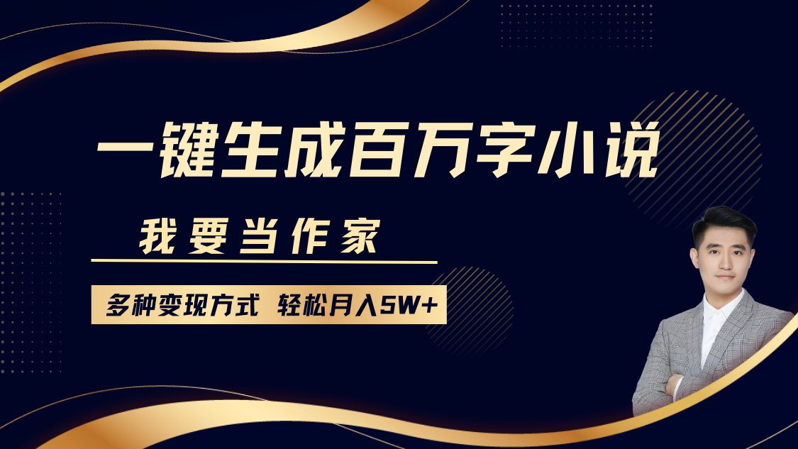 我要当作家，一键生成百万字小说，多种变现方式，轻松月入5W+-小哥网