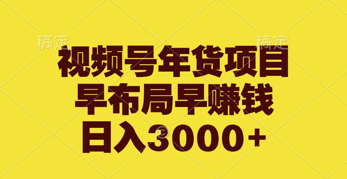 视频号年货项目，早布局早赚钱，日入3000+-小哥网