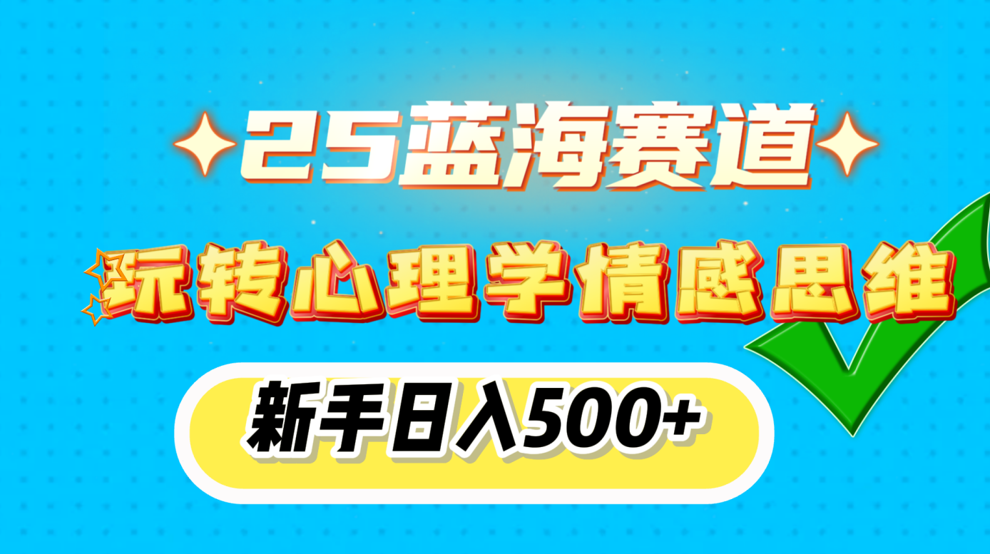 25蓝海赛道， 玩转心理学情感思维，新手日入500+-可创副业网