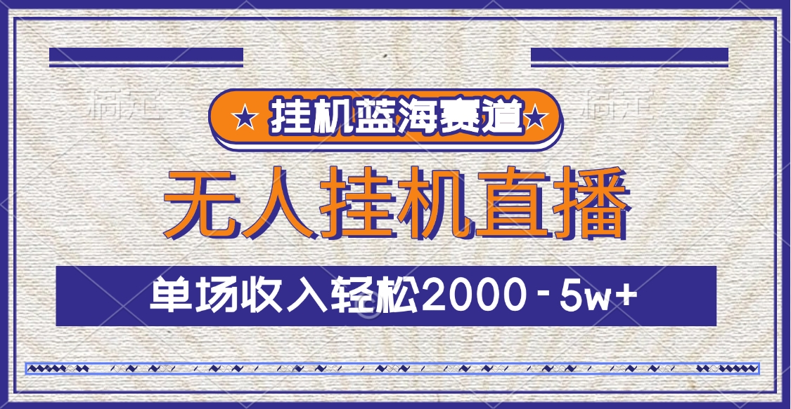 挂机蓝海赛道，无人挂机直播，单场收入轻松2000-5w+-小哥网