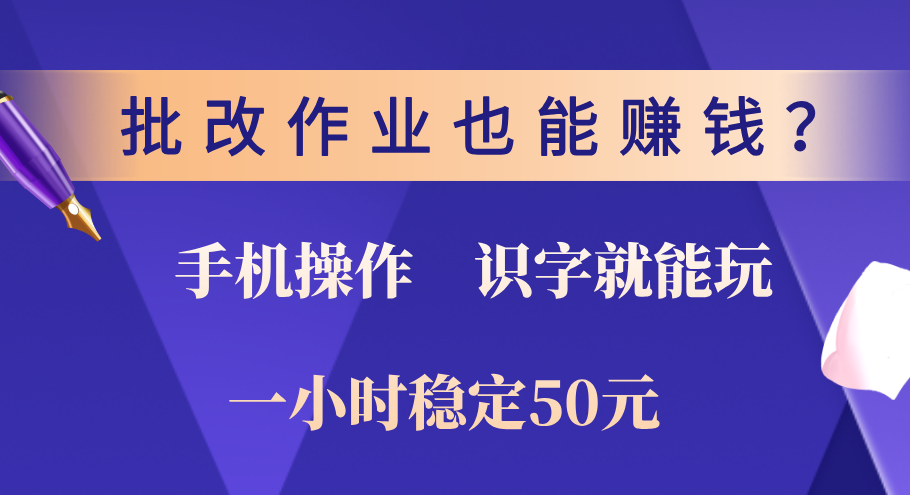 0门槛手机项目，改作业也能赚钱？识字就能玩！一小时稳定50元！-小哥网